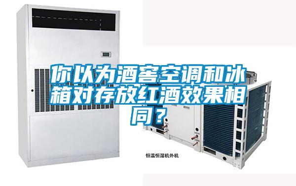 你以為酒窖空調和冰箱對存放紅酒效果相同?