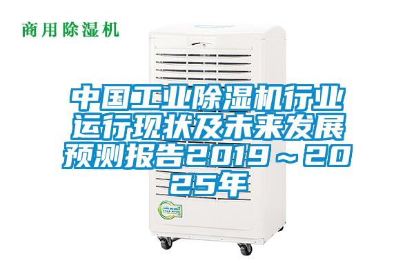 中國工業(yè)除濕機(jī)行業(yè)運(yùn)行現(xiàn)狀及未來發(fā)展預(yù)測報告2019~2025年