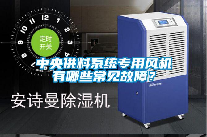 中央供料系統(tǒng)專用風(fēng)機(jī)有哪些常見故障?