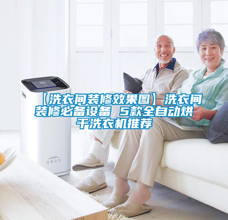【洗衣間裝修效果圖】洗衣間裝修必備設備 5款全自動烘干洗衣機推薦