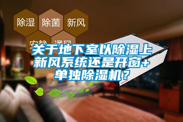 關于地下室以除濕上新風系統還是開窗+單獨除濕機？