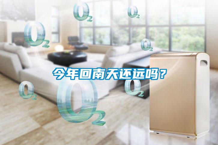 今年回南天還遠(yuǎn)嗎？