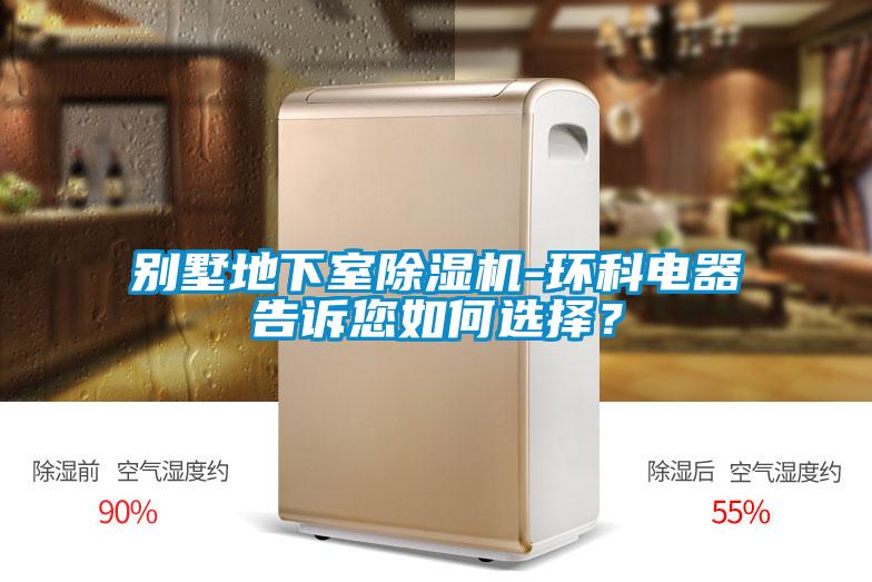 別墅地下室除濕機-環科電器告訴您如何選擇？