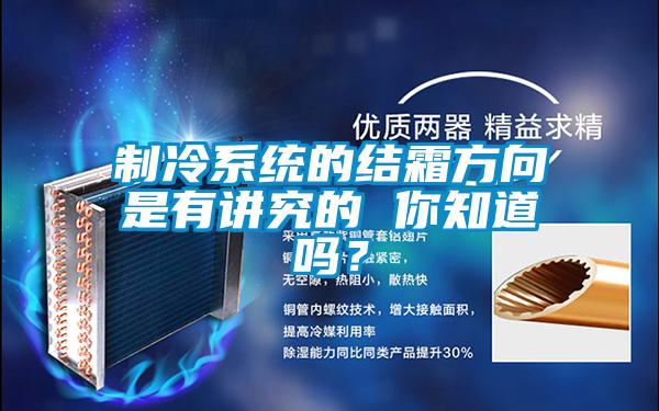 制冷系統(tǒng)的結(jié)霜方向是有講究的 你知道嗎？