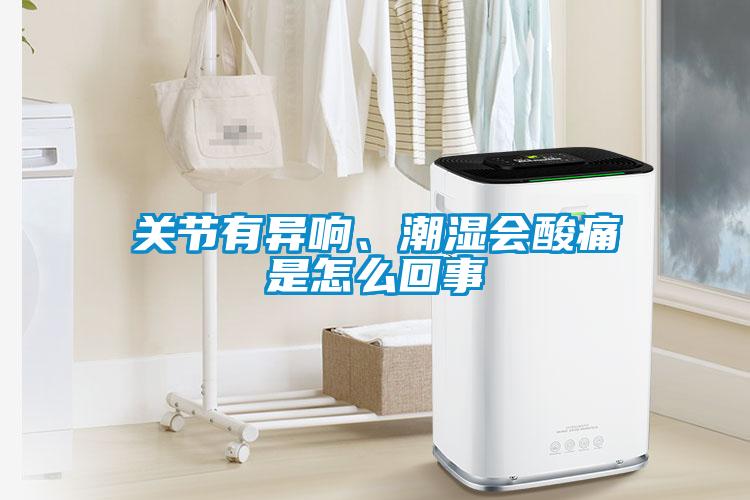 關節有異響、潮濕會酸痛是怎么回事