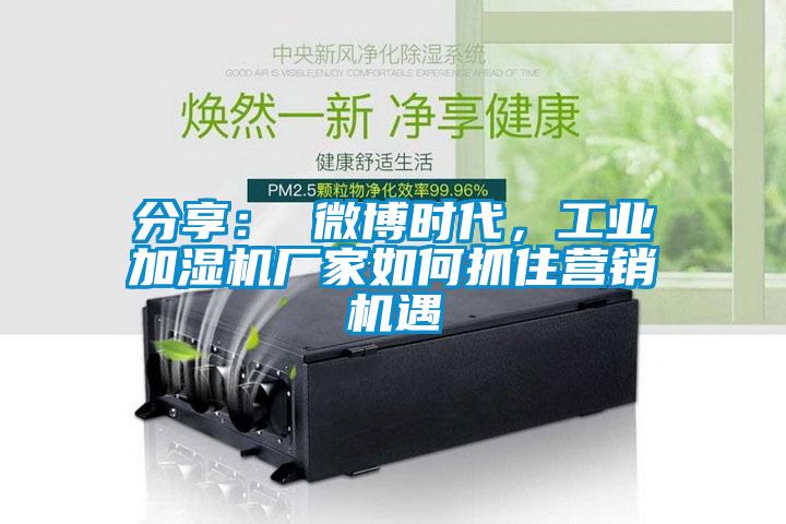 分享： 微博時代，工業加濕機廠家如何抓住營銷機遇