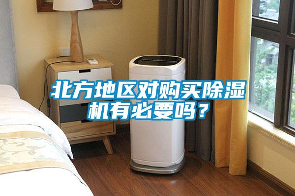 北方地區(qū)對購買除濕機有必要嗎？