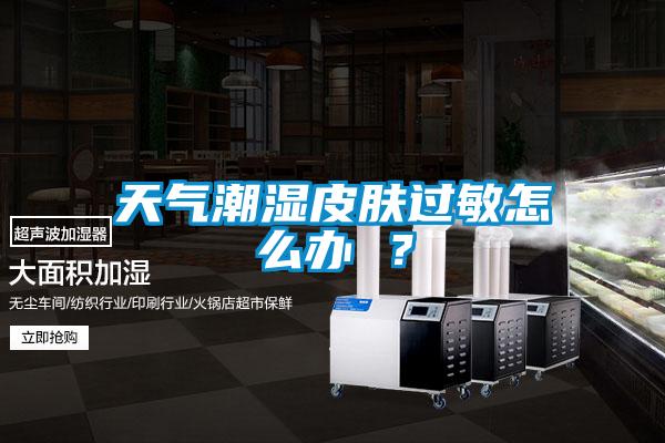 天氣潮濕皮膚過敏怎么辦 ？