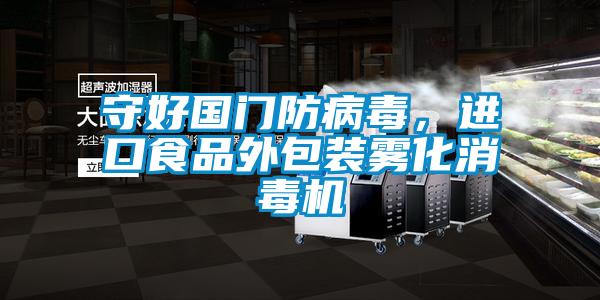 守好國門防病毒,進(jìn)口食品外包裝霧化消毒機(jī)