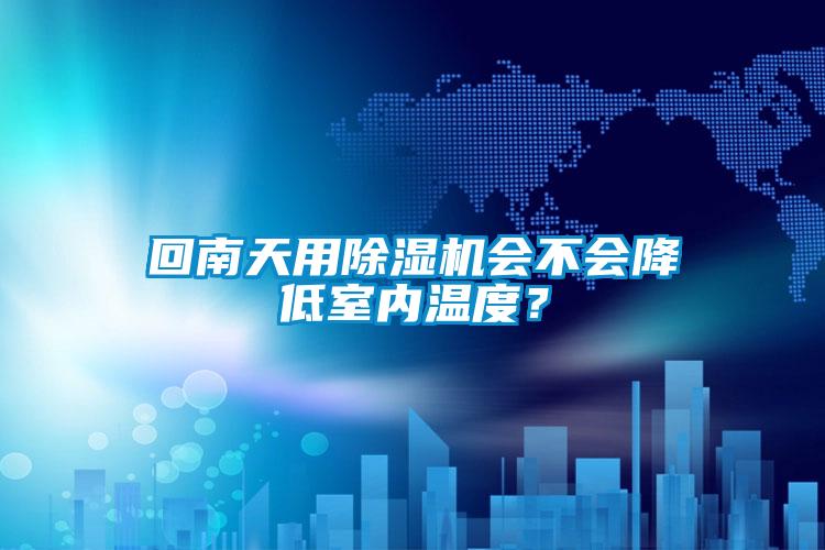 回南天用除濕機會不會降低室內溫度?