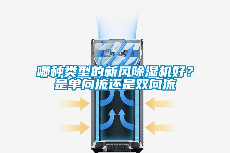 哪種類型的新風(fēng)除濕機(jī)好？是單向流還是雙向流