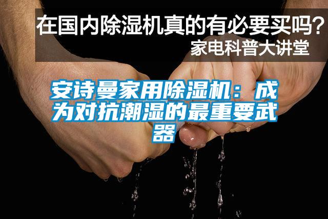 安詩曼家用除濕機(jī)：成為對抗潮濕的最重要武器