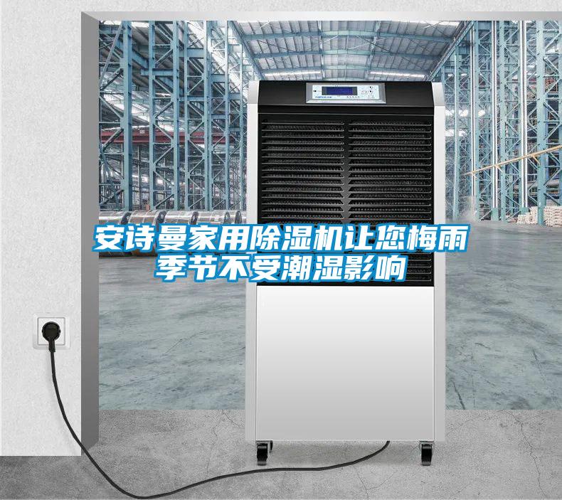安詩曼家用除濕機(jī)讓您梅雨季節(jié)不受潮濕影響