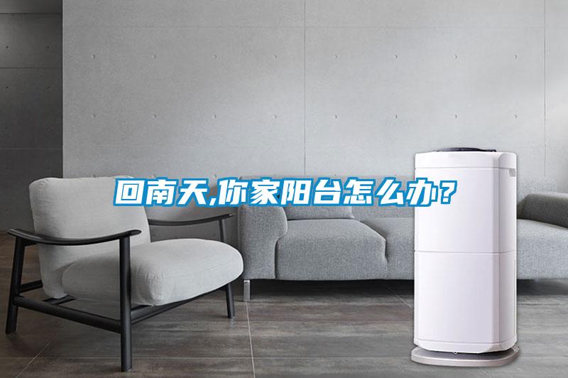 回南天,你家陽臺(tái)怎么辦？