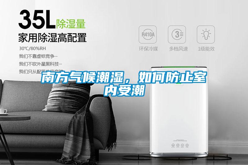 南方氣候潮濕，如何防止室內(nèi)受潮