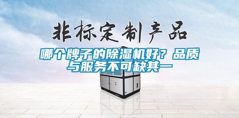 哪個牌子的除濕機好？品質(zhì)與服務(wù)不可缺其一