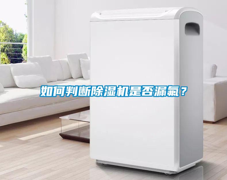 如何判斷除濕機(jī)是否漏氟？