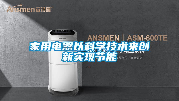 家用電器以科學技術來創(chuàng)新實現(xiàn)節(jié)能