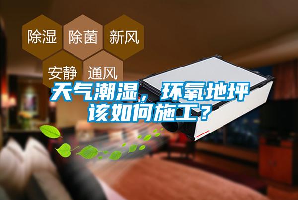 天氣潮濕，環氧地坪該如何施工？