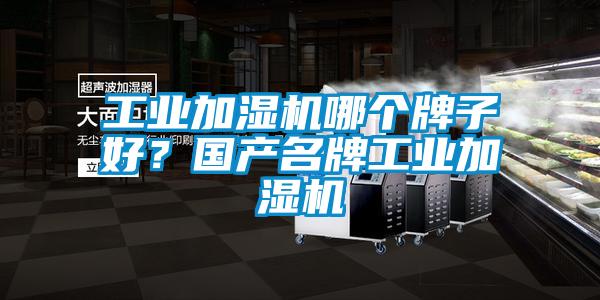 工業加濕機哪個牌子好？國產名牌工業加濕機