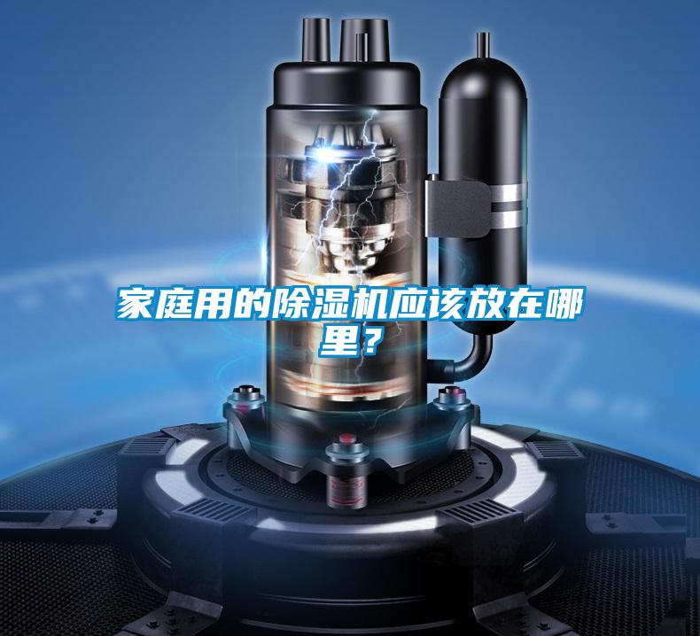 家庭用的除濕機應(yīng)該放在哪里?