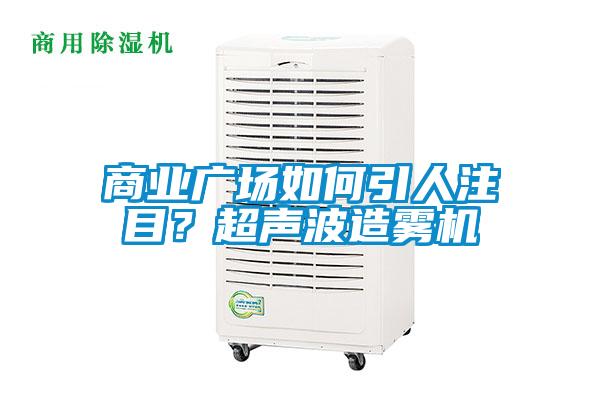 商業(yè)廣場如何引人注目？超聲波造霧機(jī)
