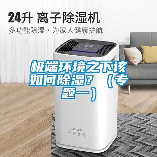 極端環(huán)境之下該如何除濕？（專題一）