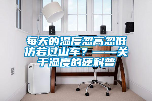 每天的濕度忽高忽低仿若過(guò)山車(chē)？——關(guān)于濕度的硬科普