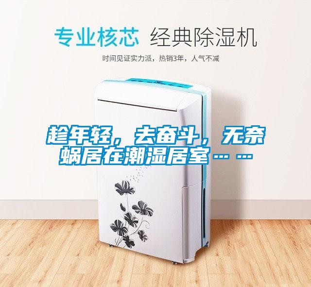 趁年輕，去奮斗，無奈蝸居在潮濕居室……