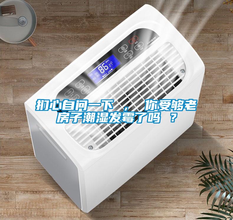 捫心自問一下 ， 你受夠老房子潮濕發霉了嗎 ？