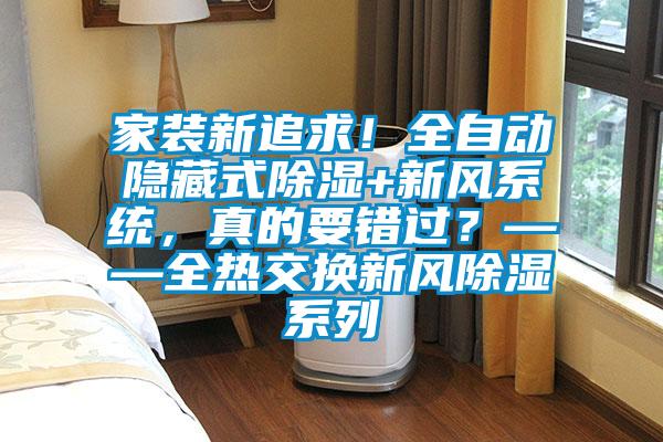 家裝新追求!全自動隱藏式除濕+新風系統,真的要錯過?——全熱交換新風除濕系列