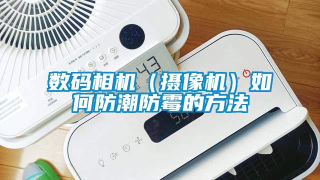 數(shù)碼相機（攝像機）如何防潮防霉的方法