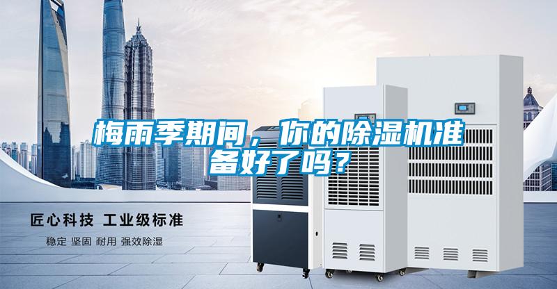 梅雨季期間，你的除濕機準備好了嗎？