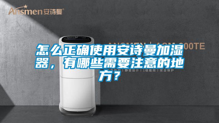 怎么正確使用安詩曼加濕器，有哪些需要注意的地方？