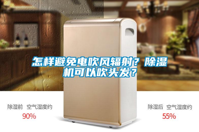 怎樣避免電吹風(fēng)輻射？除濕機(jī)可以吹頭發(fā)？