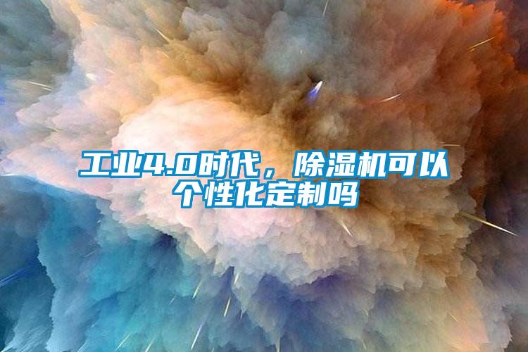 工業(yè)4.0時(shí)代，除濕機(jī)可以個(gè)性化定制嗎