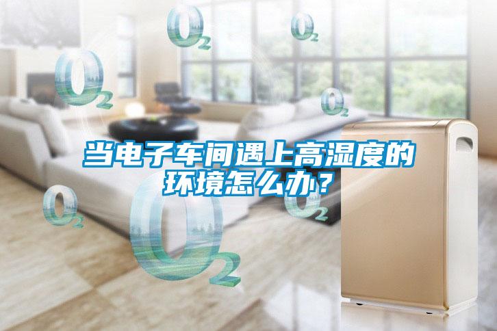 當電子車間遇上高濕度的環境怎么辦？