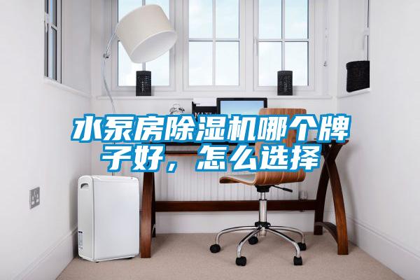 水泵房除濕機(jī)哪個(gè)牌子好，怎么選擇