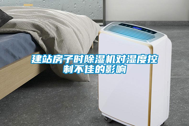 建站房子時除濕機(jī)對濕度控制不佳的影響
