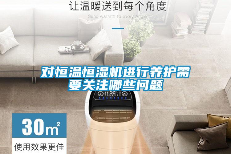 對恒溫恒濕機進(jìn)行養(yǎng)護(hù)需要關(guān)注哪些問題