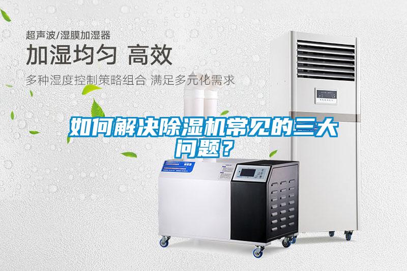 如何解決除濕機(jī)常見的三大問題？