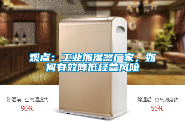 觀點(diǎn)：工業(yè)加濕器廠家，如何有效降低經(jīng)營風(fēng)險(xiǎn)
