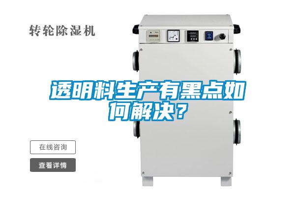 透明料生產(chǎn)有黑點如何解決？