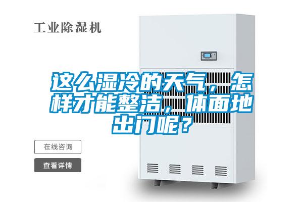這么濕冷的天氣，怎樣才能整潔，體面地出門呢？