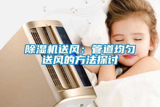 除濕機送風(fēng):管道均勻送風(fēng)的方法探討
