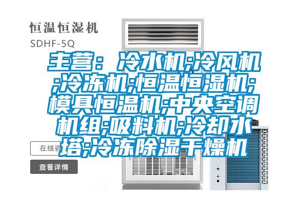 主營:冷水機;冷風機;冷凍機;恒溫恒濕機;模具恒溫機;中央空調機組;吸料機;冷卻水塔;冷凍除濕干燥機