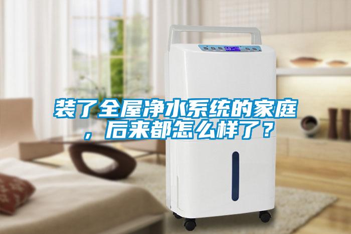 裝了全屋凈水系統的家庭，后來都怎么樣了？