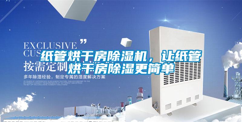 紙管烘干房除濕機，讓紙管烘干房除濕更簡單