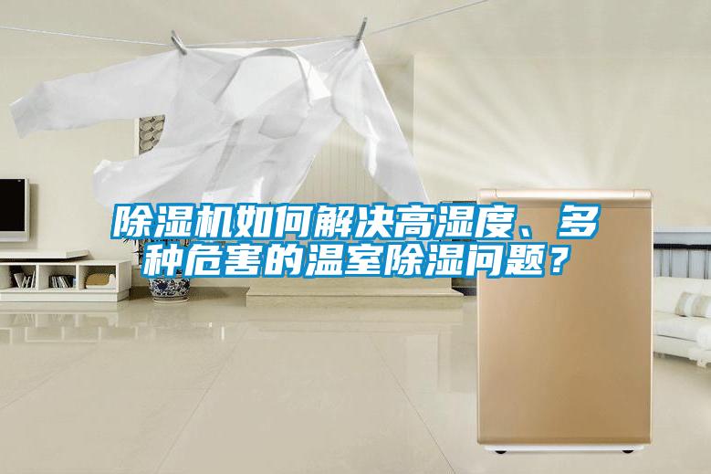 除濕機(jī)如何解決高濕度、多種危害的溫室除濕問題？