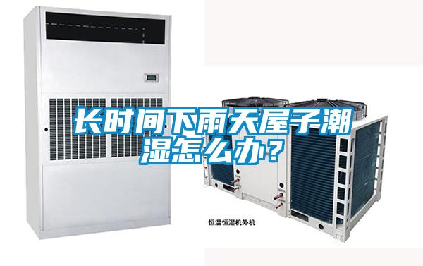 長時間下雨天屋子潮濕怎么辦？